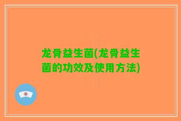 龙骨益生菌(龙骨益生菌的功效及使用方法)
