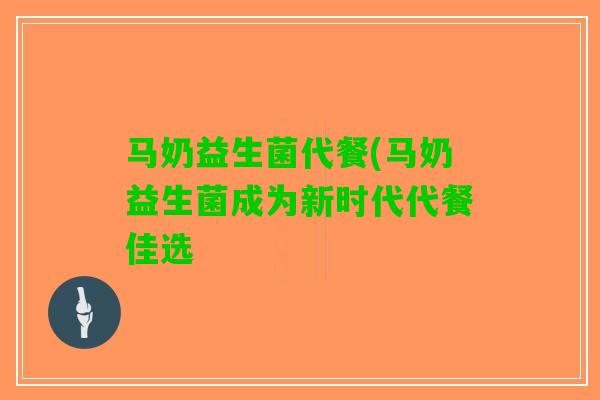 马奶益生菌代餐(马奶益生菌成为新时代代餐佳选