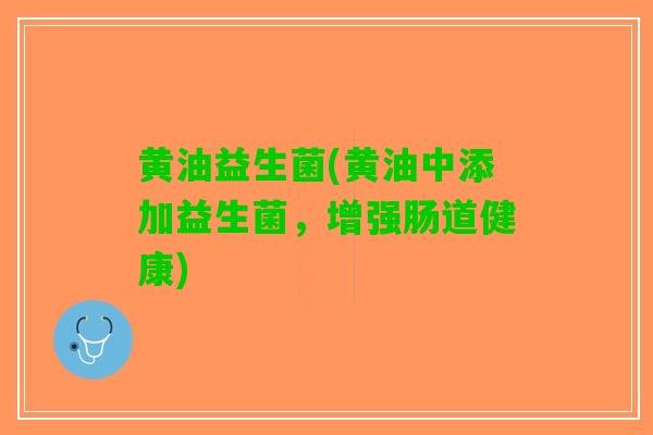 黄油益生菌(黄油中添加益生菌，增强肠道健康)