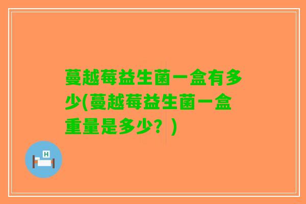蔓越莓益生菌一盒有多少(蔓越莓益生菌一盒重量是多少？)