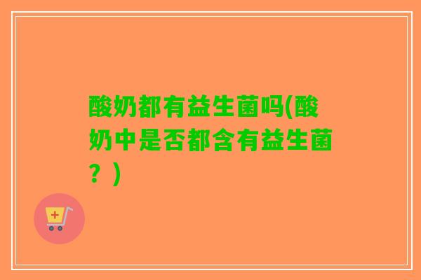 酸奶都有益生菌吗(酸奶中是否都含有益生菌？)