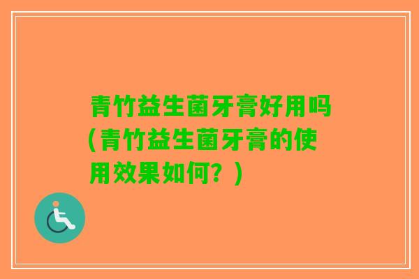 青竹益生菌牙膏好用吗(青竹益生菌牙膏的使用效果如何？)
