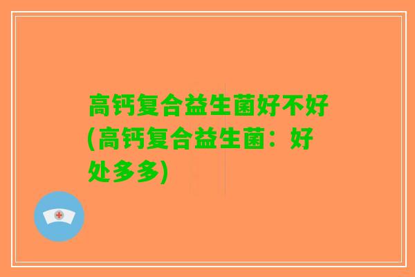 高钙复合益生菌好不好(高钙复合益生菌：好处多多)