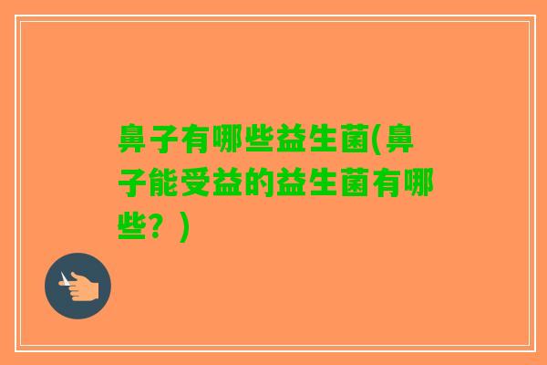 鼻子有哪些益生菌(鼻子能受益的益生菌有哪些？)
