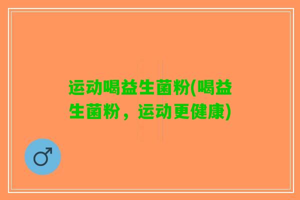 运动喝益生菌粉(喝益生菌粉，运动更健康)