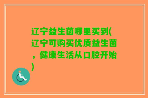 辽宁益生菌哪里买到(辽宁可购买优质益生菌，健康生活从口腔开始)