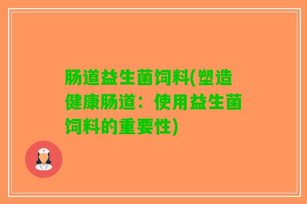 肠道益生菌饲料(塑造健康肠道：使用益生菌饲料的重要性)