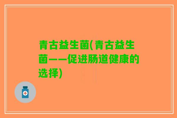 青古益生菌(青古益生菌——促进肠道健康的选择)