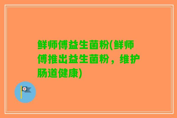 鲜师傅益生菌粉(鲜师傅推出益生菌粉，维护肠道健康)