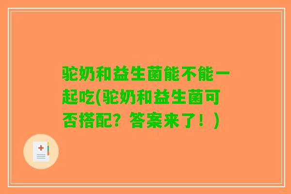 驼奶和益生菌能不能一起吃(驼奶和益生菌可否搭配？答案来了！)