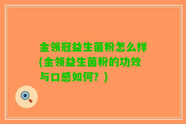 金领冠益生菌粉怎么样(金领益生菌粉的功效与口感如何？)