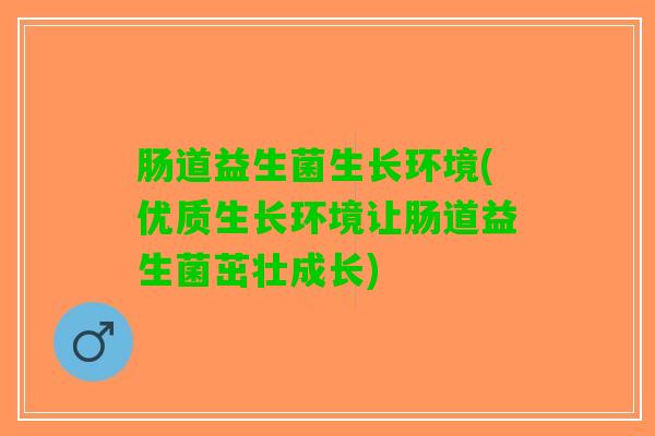 肠道益生菌生长环境(优质生长环境让肠道益生菌茁壮成长)