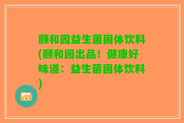 颐和园益生菌固体饮料(颐和园出品！健康好味道：益生菌固体饮料)