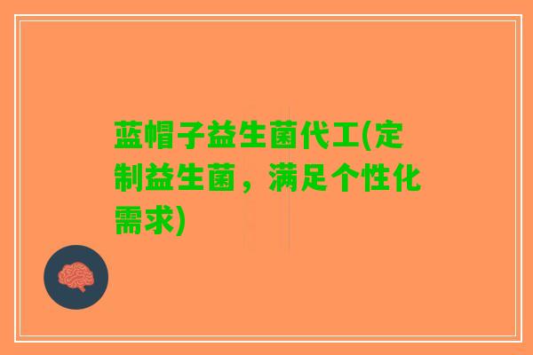 蓝帽子益生菌代工(定制益生菌，满足个性化需求)