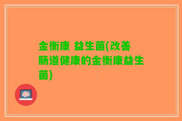 金衡康 益生菌(改善肠道健康的金衡康益生菌)