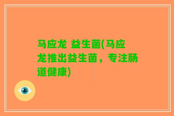 马应龙 益生菌(马应龙推出益生菌，专注肠道健康)