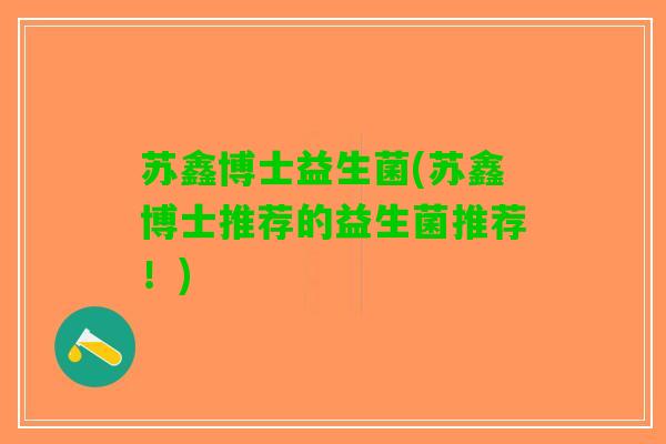 苏鑫博士益生菌(苏鑫博士推荐的益生菌推荐！)