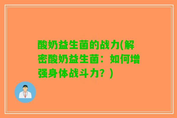 酸奶益生菌的战力(解密酸奶益生菌：如何增强身体战斗力？)