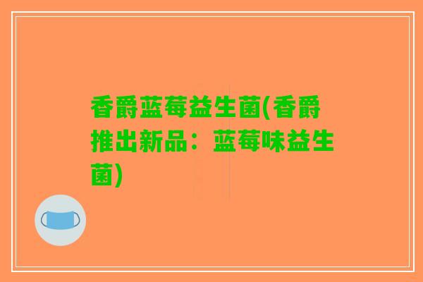 香爵蓝莓益生菌(香爵推出新品：蓝莓味益生菌)