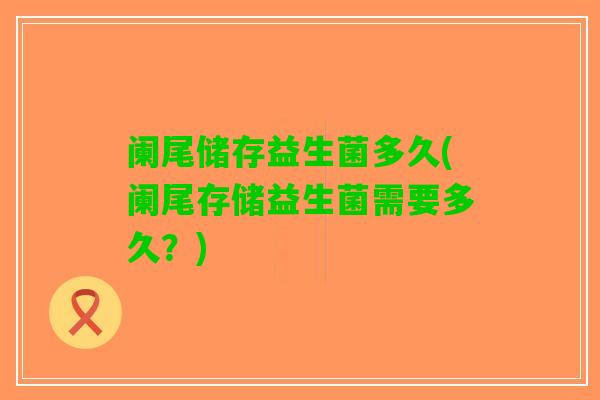 阑尾储存益生菌多久(阑尾存储益生菌需要多久？)