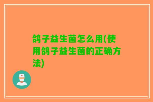 鸽子益生菌怎么用(使用鸽子益生菌的正确方法)