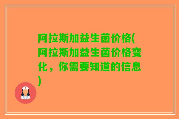 阿拉斯加益生菌价格(阿拉斯加益生菌价格变化，你需要知道的信息)
