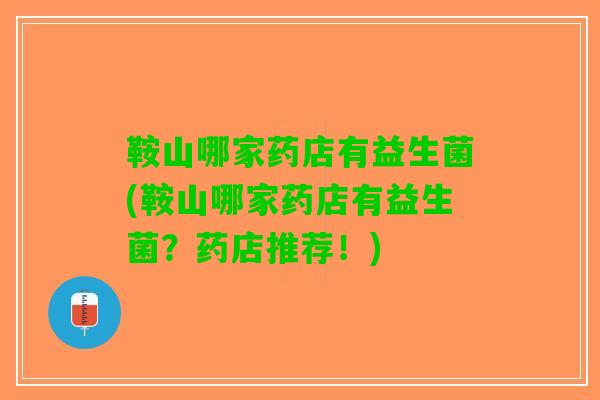 鞍山哪家药店有益生菌(鞍山哪家药店有益生菌？药店推荐！)