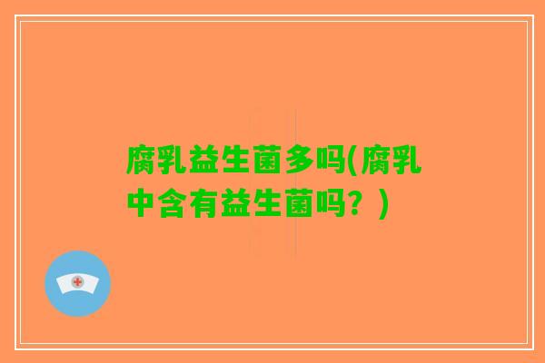 腐乳益生菌多吗(腐乳中含有益生菌吗？)