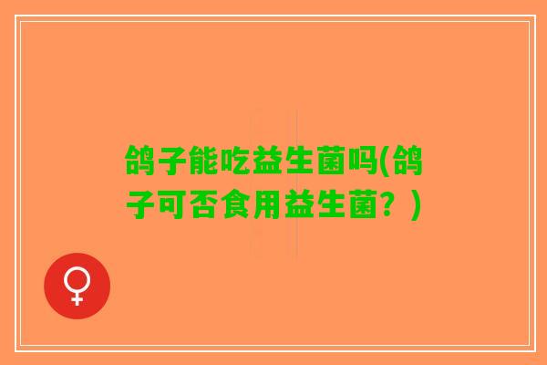 鸽子能吃益生菌吗(鸽子可否食用益生菌？)