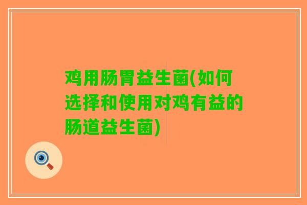 鸡用肠胃益生菌(如何选择和使用对鸡有益的肠道益生菌)
