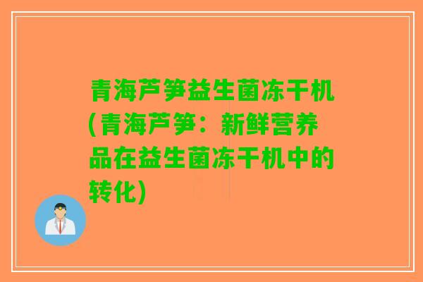 青海芦笋益生菌冻干机(青海芦笋：新鲜营养品在益生菌冻干机中的转化)