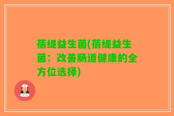 蓓缇益生菌(蓓缇益生菌：改善肠道健康的全方位选择)