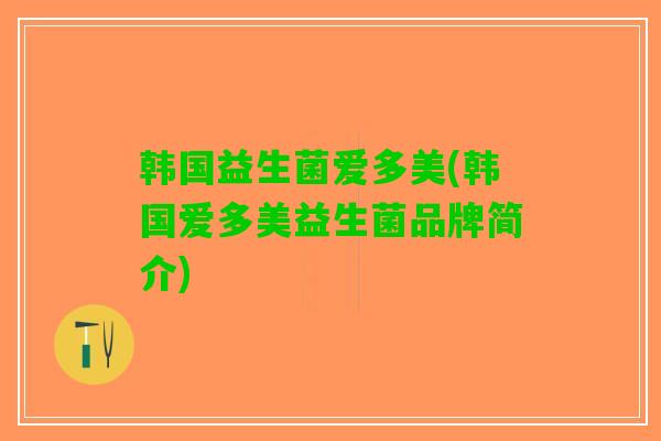韩国益生菌爱多美(韩国爱多美益生菌品牌简介)