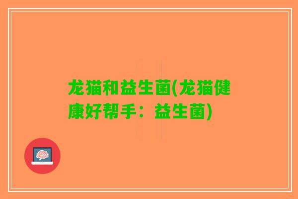 龙猫和益生菌(龙猫健康好帮手：益生菌)
