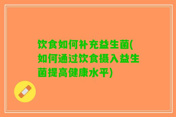 饮食如何补充益生菌(如何通过饮食摄入益生菌提高健康水平)