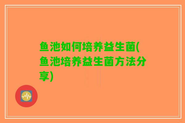 鱼池如何培养益生菌(鱼池培养益生菌方法分享)