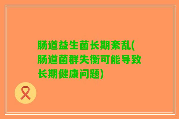 肠道益生菌长期紊乱(肠道菌群失衡可能导致长期健康问题)
