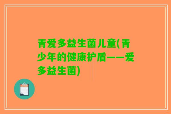 青爱多益生菌儿童(青少年的健康护盾——爱多益生菌)