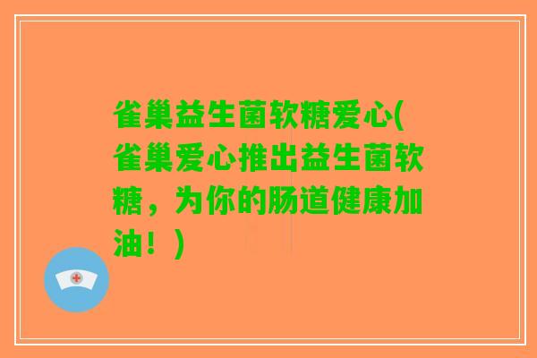 雀巢益生菌软糖爱心(雀巢爱心推出益生菌软糖，为你的肠道健康加油！)