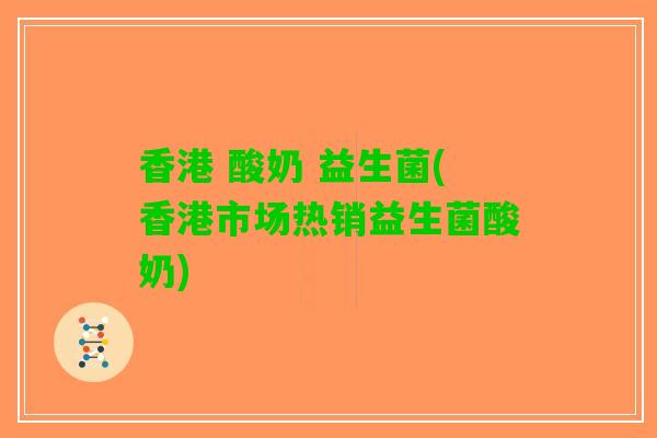 香港 酸奶 益生菌(香港市场热销益生菌酸奶)