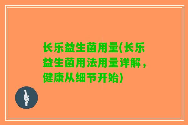 长乐益生菌用量(长乐益生菌用法用量详解，健康从细节开始)