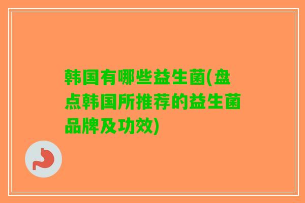 韩国有哪些益生菌(盘点韩国所推荐的益生菌品牌及功效)