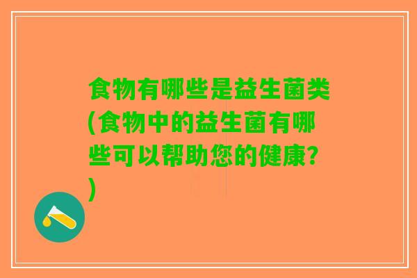 食物有哪些是益生菌类(食物中的益生菌有哪些可以帮助您的健康？)