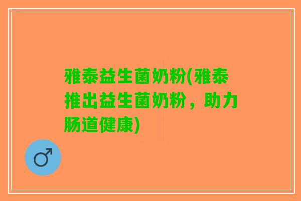 雅泰益生菌奶粉(雅泰推出益生菌奶粉，助力肠道健康)