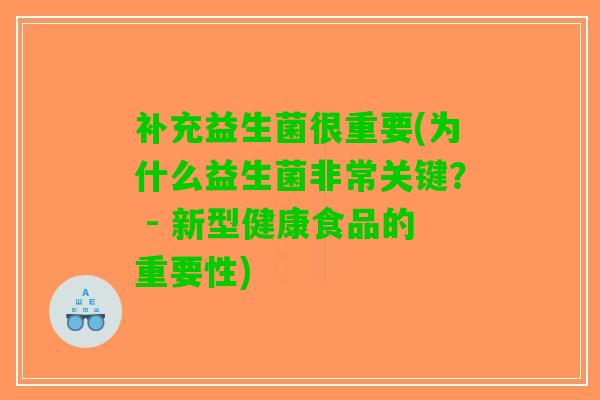 补充益生菌很重要(为什么益生菌非常关键？ - 新型健康食品的重要性)