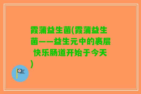 霞蒲益生菌(霞蒲益生菌——益生元中的裹层 快乐肠道开始于今天)