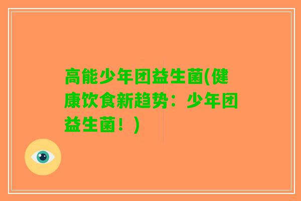 高能少年团益生菌(健康饮食新趋势：少年团益生菌！)