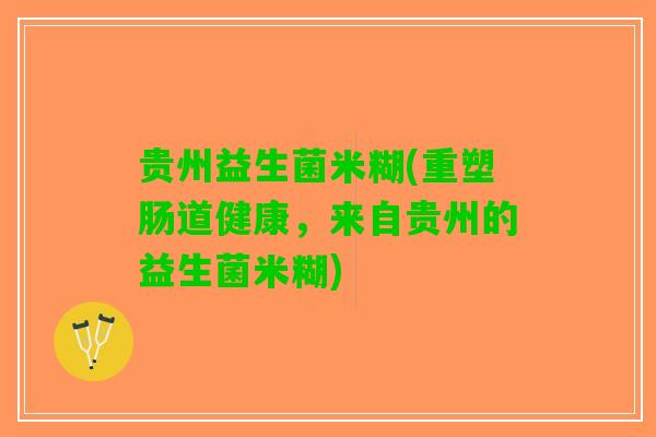 贵州益生菌米糊(重塑肠道健康，来自贵州的益生菌米糊)