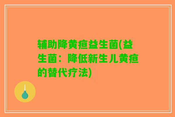 辅助降黄疸益生菌(益生菌：降低新生儿黄疸的替代疗法)