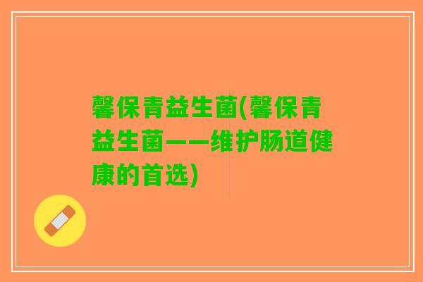 馨保青益生菌(馨保青益生菌——维护肠道健康的首选)